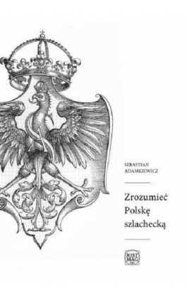 Zrozumieć Polskę szlachecką - Sebastian Adamkiewicz - Ebook - 978-83-934630-4-6