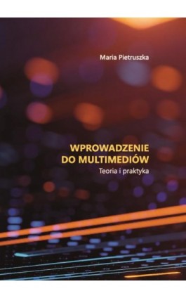 Wprowadzenie do multimediów. Teoria i praktyka - Maria Pietruszka - Ebook - 978-83-7405-721-9