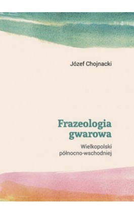 Frazeologia gwarowa Wielkopolski północno-wschodniej - Józef Chojnacki - Ebook - 978-83-7405-739-4
