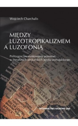 Między luzotropikalizmem a luzofonią. Polityczne uwarunkowania przemian w literaturach afrykańskich - Wojciech Charchalis - Ebook - 978-83-232-3469-2