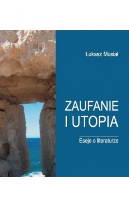 Zaufanie i utopia. Eseje o literaturze - Łukasz Musiał - Ebook - 978-83-232-3512-5