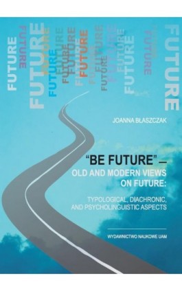 “Be future” — Old and Modern Views on FUTURE: Typological, Diachronic, and Psycholinguistic Aspects - Joanna Błaszczak - Ebook - 978-83-232-2702-1