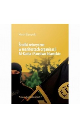 Środki retoryczne w manifestach organizacji Al-Kalida i Państwo Islamskie - Marcin Styszyński - Ebook - 978-83-232-3586-6