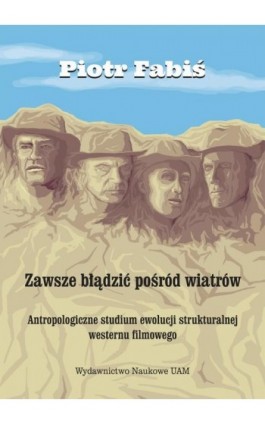 Zawsze błądzić pośród wiatrów. Antropologiczne studium ewolucji strukturalnej westernu filmowego - Piotr Fabiś - Ebook - 978-83-232-3780-8