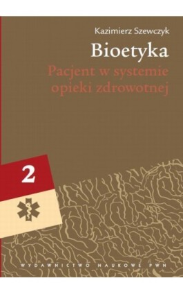 Bioetyka, t. 2. Pacjent w systemie opieki zdrowotnej - Kazimierz Szewczyk - Ebook - 978-83-01-17551-1