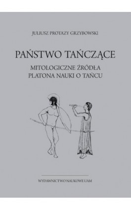 Państwo tańczące. Mitologiczne źródła Platona nauki o tańcu - Juliusz Protazy Grzybowski - Ebook - 978-83-232-4057-0