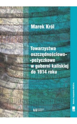 Towarzystwa oszczędnościowo-pożyczkowe w guberni kaliskiej do 1914 roku - Marek Król - Ebook - 978-83-7969-939-1