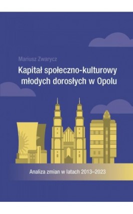 Kapitał społeczno-kulturowy młodych dorosłych w Opolu. Analiza zmian w latach 2013-2023 - Mariusz Zwarycz - Ebook - 978-83-8332-069-4