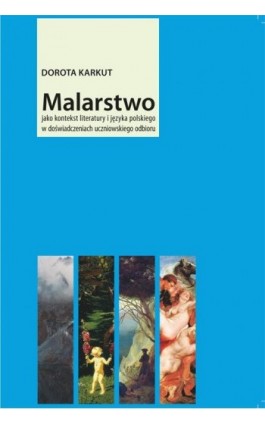 Malarstwo jako kontekst literatury i języka polskiego w doświadczeniach uczniowskiego odbioru - Dorota Karkut - Ebook - 978-83-7338-874-1