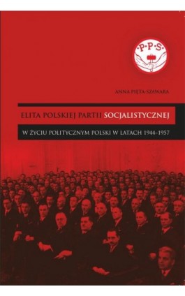 Elita Polskiej Partii Socjalistycznej w życiu politycznym Polski w latach 1944–1957 - Anna Pięta-Szawara - Ebook - 978-83-7338-939-7
