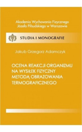 Ocena reakcji organizmu na wysiłek fizyczny metodą obrazowania termograficznego - Jakub Adamczyk - Ebook - 978-83-61830-57-3