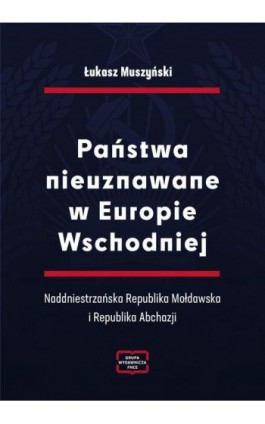 Państwa nieuznawane w Europie Wschodniej. Naddniestrzańska Republika Mołdawska i Republika Abchazji - Łukasz Muszyński - Ebook - 978-83-67907-65-1