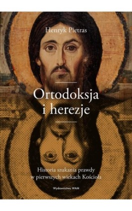 Ortodoksja i herezje. Historia szukania prawdy w pierwszych wiekach Kościoła - Henryk Pietras - Ebook - 978-83-277-2986-6