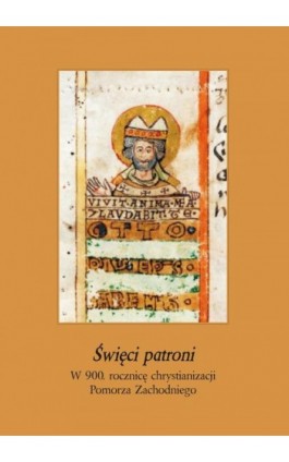Święci patroni. W 900 rocznicę chrystianizacji Pomorza Zachodniego - Ebook - 978-83-7467-402-7