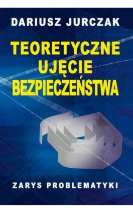 Teoretyczne ujęcie bezpieczeństwa - Dariusz Jurczak - Ebook - 978-83-8209-295-0