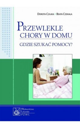 Przewlekle chory w domu - gdzie szukać pomocy? - Dorota Czajka - Ebook - 978-83-200-4691-5