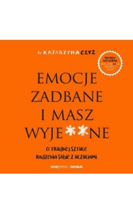 Emocje zadbane i masz wyje**ne. O trudnej sztuce radzenia sobie z uczuciami - Dr Katarzyna Czyż - Audiobook - 978-83-283-9145-1