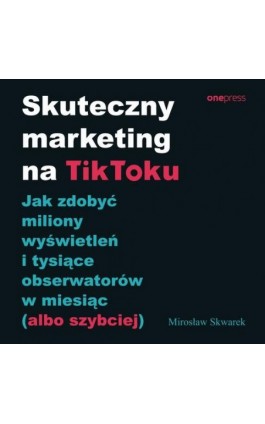 Skuteczny marketing na TikToku. Jak zdobyć miliony wyświetleń i tysiące obserwatorów w miesiąc (albo szybciej) - Mirosław Skwarek - Audiobook - 978-83-8322-053-6