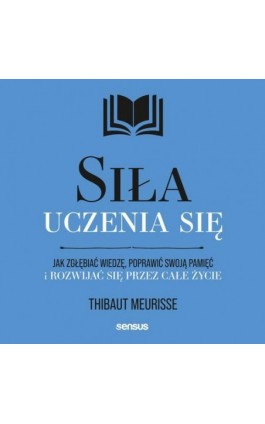 Siła uczenia się. Jak zgłębiać wiedzę, poprawić swoją pamięć i rozwijać się przez całe życie - Thibaut Meurisse - Audiobook - 978-83-289-0582-5