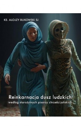 Reinkarnacja dusz ludzkich według starożytnych pisarzy chrześcijańskich - Ks. Alojzy Bukowski SJ - Ebook - 978-83-7639-739-9