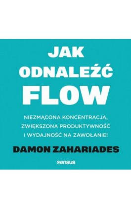 Jak odnaleźć FLOW. Niezmącona koncentracja, zwiększona produktywność i wydajność na zawołanie! - Damon Zahariades - Audiobook - 978-83-289-0765-2