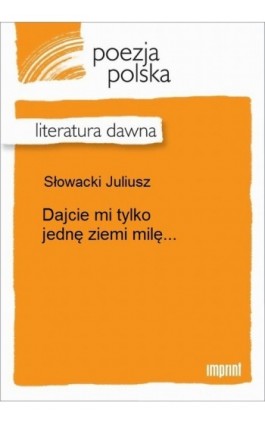 Dajcie mi tylko jednę ziemi milę... - Juliusz Słowacki - Ebook - 978-83-270-2483-1