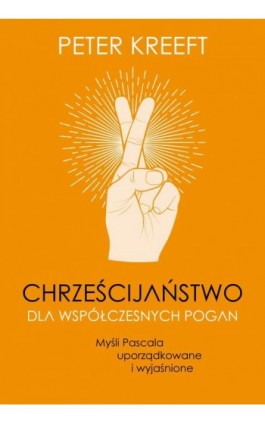 Chrześcijaństwo dla współczesnych pogan. Myśli Pascala uporządkowane i wyjaśnione - Peter Kreeft - Ebook - 978-83-67634-25-0