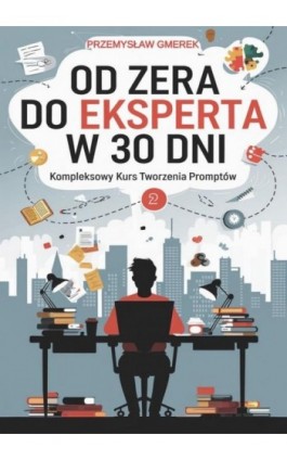 Od zera do eksperta w 30 dni - kompleksowy kurs tworzenia promptów - Przemysław Gmerek - Ebook - 978-83-68325-68-3
