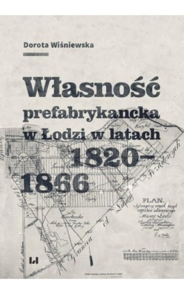Własność prefabrykancka w Łodzi w latach 1820-1866 - Dorota Wiśniewska - Ebook - 978-83-8142-367-0
