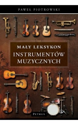 Mały Leksykon instrumentów muzycznych Kompendium wiedzy - Paweł Piotrowski - Ebook - 978-83-7720-797-0