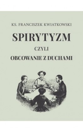 Spirytyzm czyli obcowanie z duchami - Franciszek Kwiatkowski - Ebook - 978-83-68182-93-4