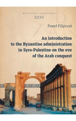 An introduction to the Byzantine administration in Syro-Palestine on the eve of the Arab conquest - Paweł Filipczak - Ebook - 978-83-7969-951-3