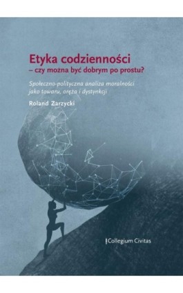 Etyka codzienności – czy można być dobrym po prostu? Społeczno-polityczna analiza moralności jako towaru, oręża i dystynkcji - Roland Zarzycki - Ebook - 978-83-66386-18-1