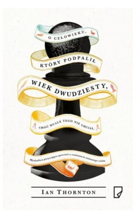 O człowieku, który podpalił wiek dwudziesty, choć wcale tego nie chciał - Ian Thornton - Ebook - 978-83-65282-17-0