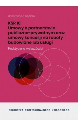 KSR 10 Umowy o partnerstwie publiczno-prywatnym oraz umowy koncesji na roboty budowlane lub usługi - Dr Katarzyna Trzpioła - Ebook - 978-83-8344-611-0