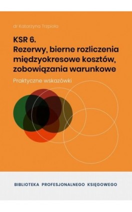 KSR 6 Rezerwy, bierne rozliczenia międzyokresowe kosztów, zobowiązania warunkowe - Dr Katarzyna Trzpioła - Ebook - 978-83-8344-605-9