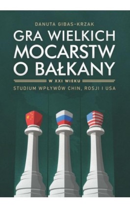 Gra wielkich mocarstw o Bałkany w XXI wieku. Studium wpływów Chin, Rosji i USA - Danuta Gibas-Krzak - Ebook - 978-83-8332-066-3