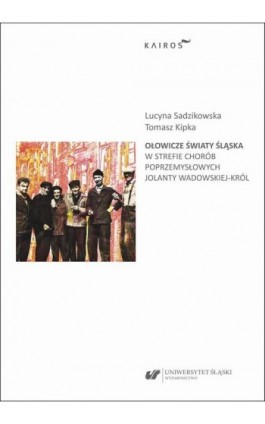 Ołowicze światy Śląska. W strefie chorób poprzemysłowych Jolanty Wadowskiej-Król - Ebook - 978-83-226-4465-2