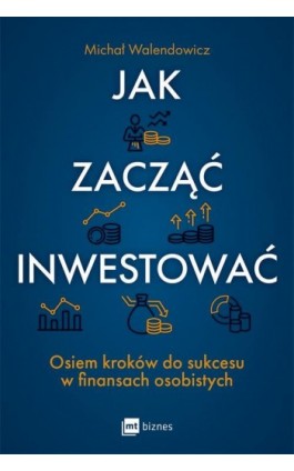 Jak zacząć inwestować? Osiem kroków do sukcesu w finansach osobistych - Michał Walendowicz - Ebook - 978-83-8231-465-6