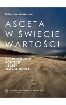 Asceta w świecie wartości. Aksjologiczny kontekst ascezy współczesnej - Katarzyna Łukaszwska - Ebook - 978-83-67721-06-6