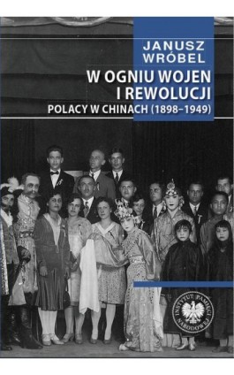 W ogniu wojen i rewolucji. Polacy w Chinach 1898-1949 - Janusz Wróbel - Ebook - 9788383760469