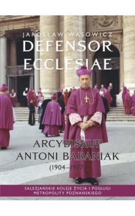 Defensor Ecclesiae. Arcybiskup Antoni Baraniak (1904-1977) Salezjańskie koleje życia i posługi metropolity poznańskiego - Jarosław Wąsowicz - Ebook - 9788383760568