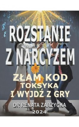 Złam kod toksyka i wyjdź z jego gry! Seria: Rozstanie z narcyzem. - Dr Renata Zarzycka - Ebook - 978-83-67225-97-7