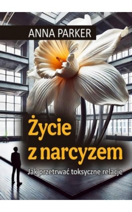Życie z narcyzem Jak przetrwać toksyczne relacje - Anna Parker - Ebook - 978-83-8166-466-0