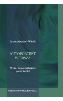 Autoportret wiersza. Wokół autotematycznej poezji kobiet. - Joanna Grądziel-Wójcik - Ebook - 978-83-232-4398-4