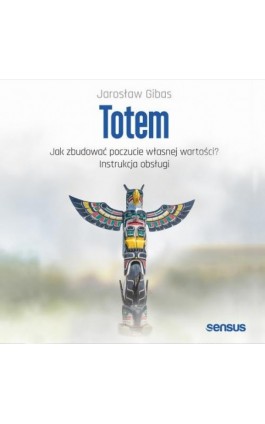 Totem. Jak zbudować poczucie własnej wartości? Instrukcja obsługi - Jarosław Gibas - Audiobook - 978-83-289-1802-3