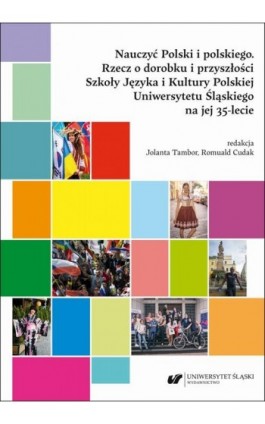 Nauczyć Polski i polskiego. Rzecz o dorobku i przyszłości Szkoły Języka i Kultury Polskiej Uniwersytetu Śląskiego na jej 35-leci - Ebook - 978-83-226-4424-9