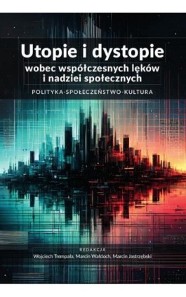 Utopie i dystopie wobec współczesnych lęków i nadziei społecznych. Polityka. Społeczeństwo. Kultura - Ebook - 978-83-8018-686-6