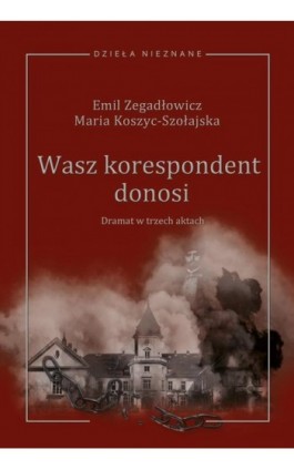Emil Zegadłowicz, Maria Koszyc-Szołajska, Wasz korespondent donosi (dramat w trzech aktach) - Ebook - 978-83-8377-018-5