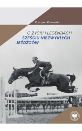 O życiu i legendach sześciu niezwykłych jeźdźców - Krystyna Rudowska - Ebook - 978-83-8376-247-0